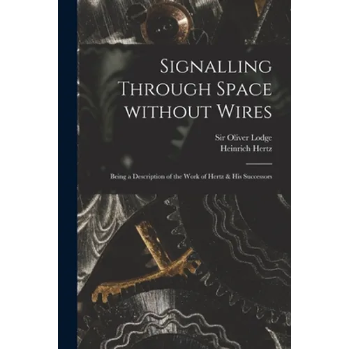Signalling Through Space Without Wires: Being a Description of the Work of Hertz & His Successors - Paperback