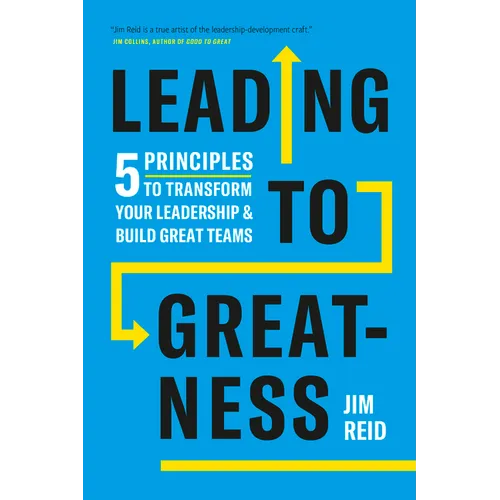 Leading to Greatness: 5 Principles to Transform Your Leadership and Build Great Teams - Hardcover