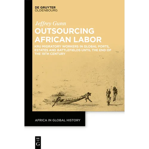 Outsourcing African Labor: Kru Migratory Workers in Global Ports, Estates and Battlefields Until the End of the 19th Century - Hardcover