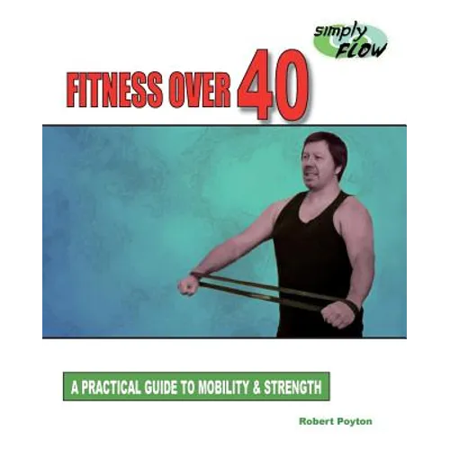 Fitness Over 40: A Practical Guide to Mobility and Strength - Paperback