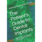 The Patient's Guide to Dental Implants: Why to Choose Dental Implants, What Is the Process, and How to Care for Them - Paperback