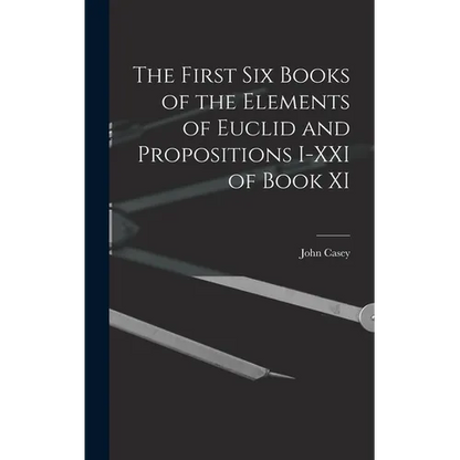 The First Six Books of the Elements of Euclid and Propositions I-XXI of Book XI - Hardcover
