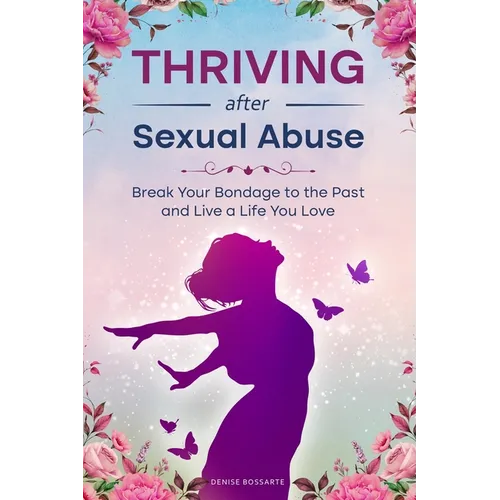 Thriving After Sexual Abuse: Break Your Bondage to the Past and Live a Life You Love - Paperback