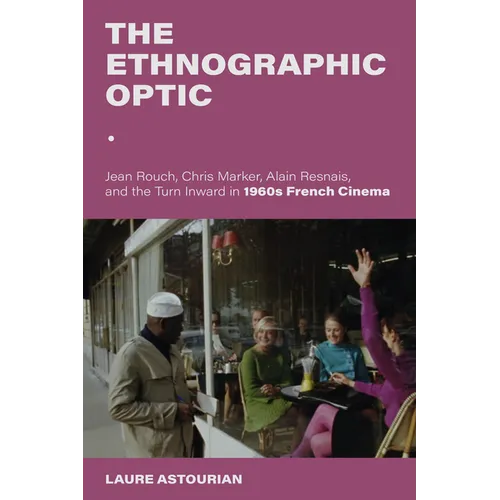 The Ethnographic Optic: Jean Rouch, Chris Marker, Alain Resnais, and the Turn Inward in 1960s French Cinema - Paperback