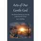 Acts of Our Gentle God: The Glorious Dawning of a New Day on the Character of God - Paperback