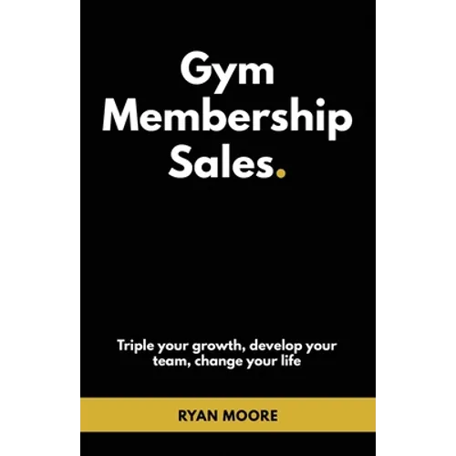 Gym Membership Sales: Tripple your growth, develop your team, change your life - Paperback