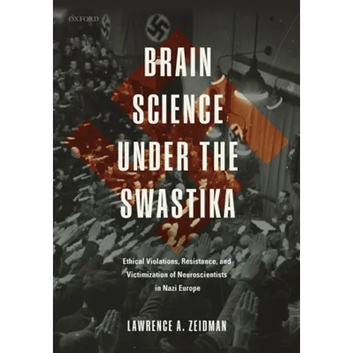 Brain Science Under the Swastika: Ethical Violations, Resistance, and Victimization of Neuroscientists in Nazi Europe - Hardcover