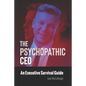 The Psychopathic CEO: An Executive Survival Guide - Paperback