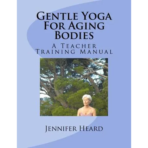 Gentle Yoga For Aging Bodies: A Teacher Training Manual - Paperback