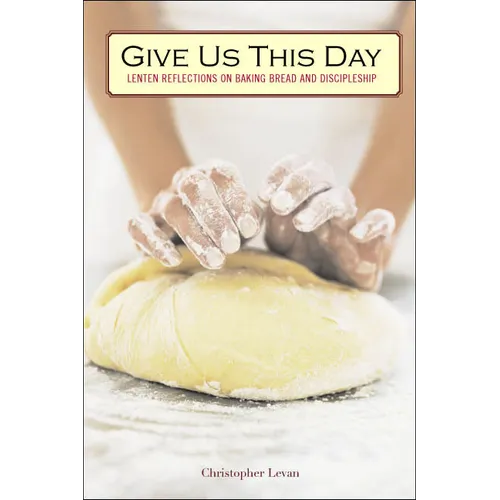 Give Us This Day: Lenten Reflections on Baking Bread and Discipleship - Paperback