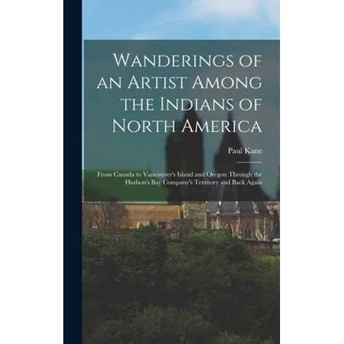 Wanderings of an Artist Among the Indians of North America [microform]: From Canada to Vancouver's Island and Oregon Through the Hudson's Bay Company' - Hardcover