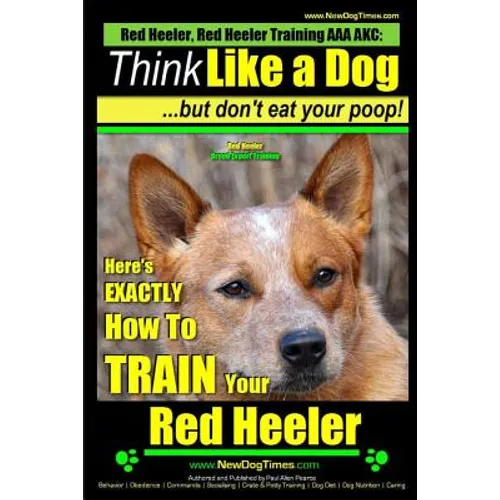 Red Heeler, Red Heeler Training AAA AKC: Think Like a Dog, but Don't Eat Your Poop! Red Heeler Breed Expert Training: Here's EXACTLY How to Train Your - Paperback