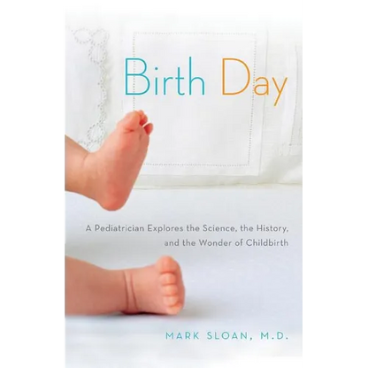 Birth Day: A Pediatrician Explores the Science, the History, and the Wonder of Childbirth - Paperback