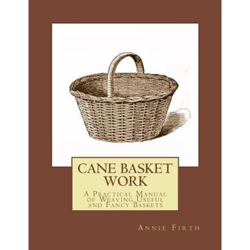 Cane Basket Work: A Practical Manual of Weaving Useful and Fancy Baskets - Paperback