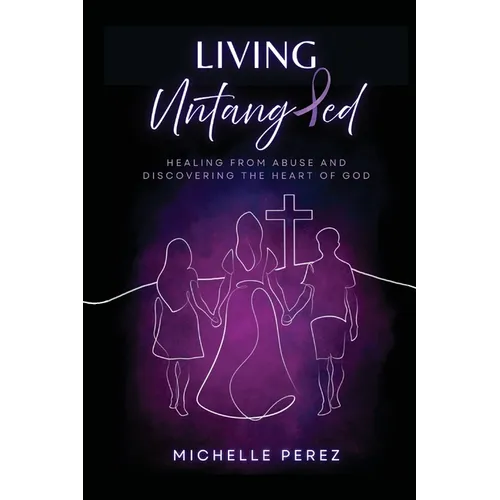 Living Untangled: Healing From Abuse and Discovering the Heart of God - Paperback