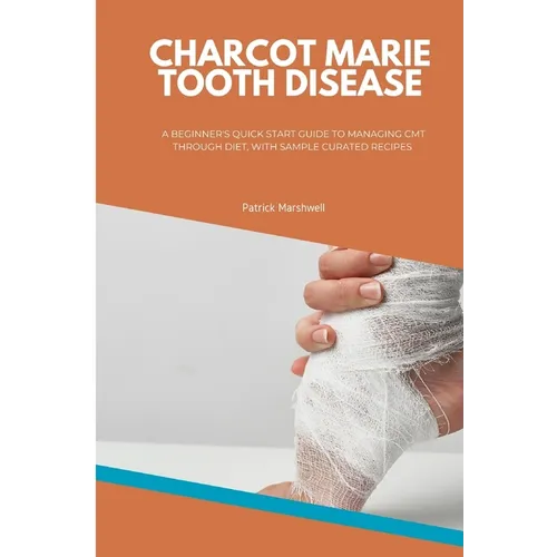 Charcot Marie Tooth Disease: A Beginner's Quick Start Guide to Managing CMT Through Diet, With Sample Curated Recipes - Paperback