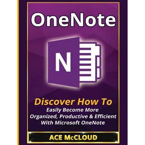 OneNote: Discover How To Easily Become More Organized, Productive & Efficient With Microsoft OneNote - Hardcover