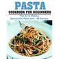 Pasta Cookbook for Beginners: The Art of Making Spectacular Pasta with 140 Recipes - Paperback