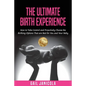 The Ultimate Birth Experience: How to Take Control and Proactively Choose the Birthing Options That are Best for you and Your Baby - Paperback