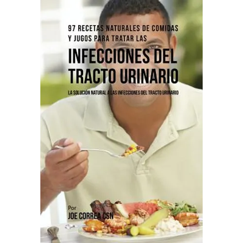 97 Recetas Naturales de Comidas y Jugos Para Tratar Las Infecciones Del Tracto Urinario: La Solución Natural A Las Infecciones Del Tracto Urinario - Paperback
