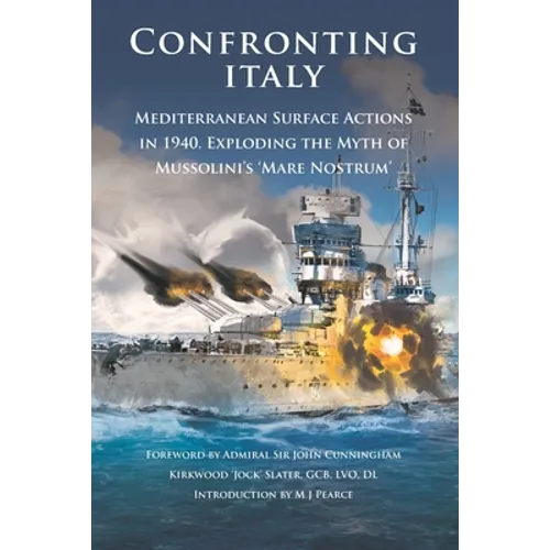 Confronting Italy: Mediterranean Surface Actions in 1940. Exploding the Myth of Mussolini's 'Mare Nostrum - Paperback