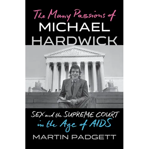 The Many Passions of Michael Hardwick: Sex and the Supreme Court in the Age of AIDS - Hardcover