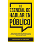 Lo Esencial De Hablar En Público: Domina Estrategias Poderosas para Conquistar el Escenario, Hablar con Confianza y Dar el Discurso que Todos Recordar - Hardcover