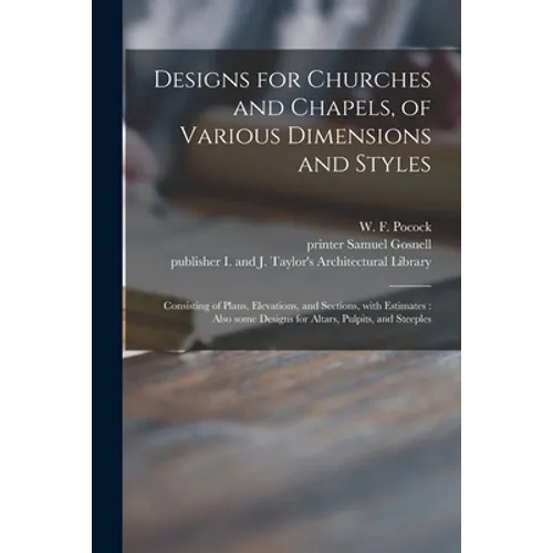 Designs for Churches and Chapels, of Various Dimensions and Styles: Consisting of Plans, Elevations, and Sections, With Estimates: Also Some Designs f - Paperback