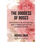 The Goddess of Roses: Exploring the Mythology and Symbolism of the Goddess Flora - Paperback