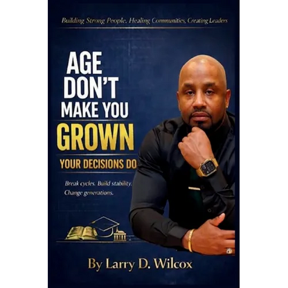 Age Don't Make You Grown, Your Decisions Do: A Blueprint for Stability, Healing, and Legacy - Paperback