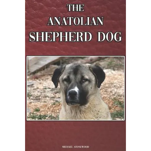 The Anatolian Shepherd Dog: A Complete and Comprehensive Beginners Guide To: Buying, Owning, Health, Grooming, Training, Obedience, Understanding - Paperback