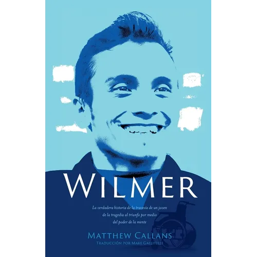 Wilmer: La verdadera historia de la travesía de un joven de la tragedia al triunfo por medio del poder de la mente / Wilmer: The True Story of a Young - Paperback