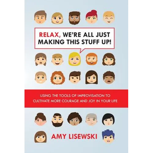 Relax, We're All Just Making This Stuff Up!: Using the tools of improvisation to cultivate more courage and joy in your life - Hardcover