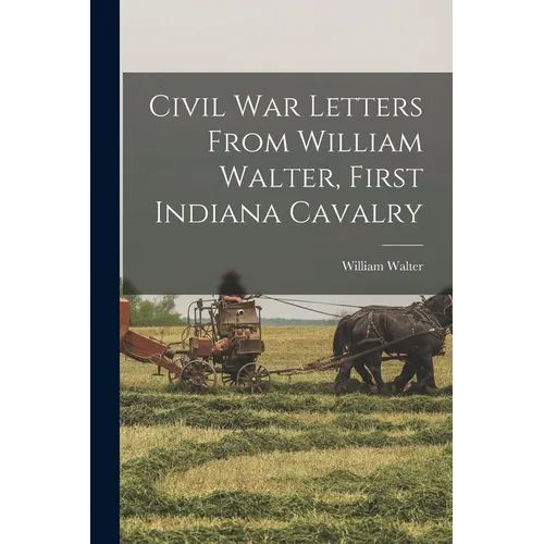 Civil War Letters From William Walter, First Indiana Cavalry - Paperback