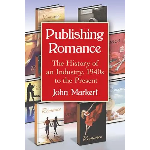 Publishing Romance: The History of an Industry, 1940s to the Present - Paperback