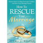 How To Rescue Your Marriage: Proven Advice To Help Overcome Conflicts And Save Your Marriage Forever - Paperback