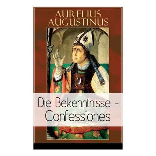 Augustinus: Die Bekenntnisse - Confessiones: Eine der einflussreichsten autobiographischen Texte der Weltliteratur - Paperback