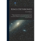 Kings Dethroned: A History of the Evolution of Astronomy From the Time of the Roman Empire up to the Present day; Showing it to be an A - Paperback