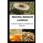 Medicinal Mushroom Cookbook: Mushroom Recipes for A Healthier And Happy Life - Paperback