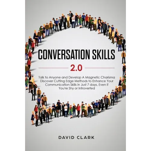 Conversation Skills 2.0: Talk to Anyone and Develop A Magnetic Charisma: Discover Cutting Edge Methods to Enhance Your Communication Skills in Just 7 - Paperback