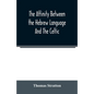 The affinity between the Hebrew language and the Celtic: being a comparison between Hebrew and the Gaelic language, or the Celtic of Scotland - Paperback