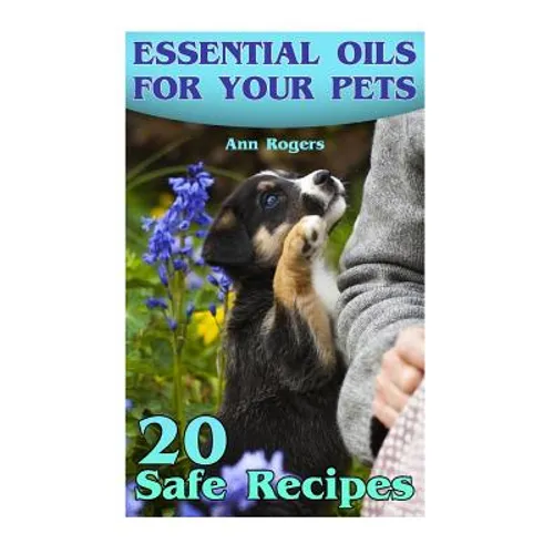 Essential Oils for Your Pets: 20 Safe Recipes: (Essential Oils, Essential Oils Book) - Paperback