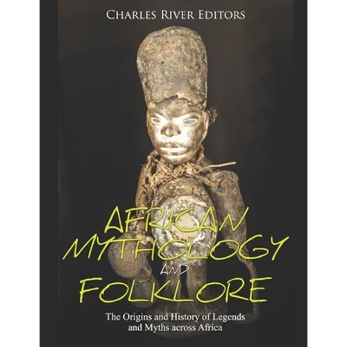 African Mythology and Folklore: The Origins and History of Legends and Myths across Africa - Paperback