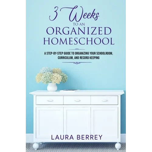3 Weeks to an Organized Homeschool: A Step-by-Step Guide to Organizing Your Schoolroom, Curriculum, and Record Keeping - Paperback