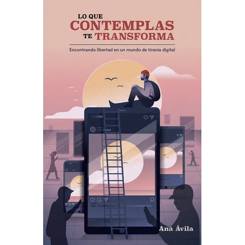Lo Que Contemplas Te Transforma: Encuentra Libertad En Un Mundo de Tiranía Digital - Paperback