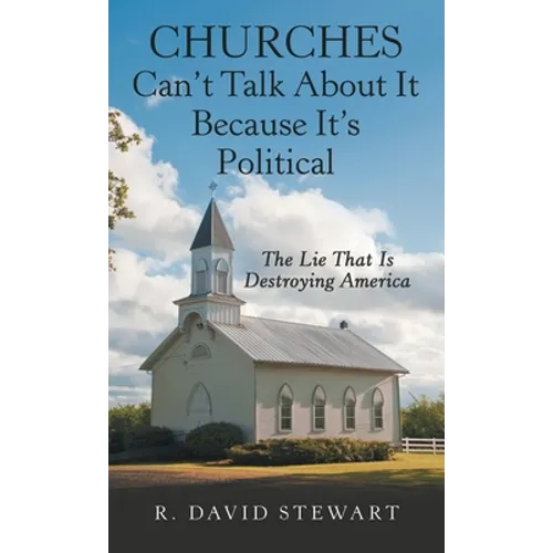 Churches Can't Talk About It Because It's Political: The Lie That Is Destroying America - Hardcover