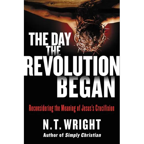 The Day the Revolution Began: Reconsidering the Meaning of Jesus's Crucifixion - Hardcover