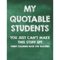 My Quotable Students You Just Can't Make This Stuff Up! Funny Coloring Book For Teachers: Calming Coloring Pages with Humorous Quotes That Teachers Ca - Paperback