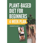 Plant Based Diet for Beginners: 4 week program for an easy transition to a healthy, fit and energetic body - Paperback