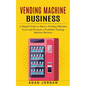 Vending Machine Business: A Simple Guide to Start a Vending Machine (Grow and Promote a Profitable Vending Machine Business) - Paperback
